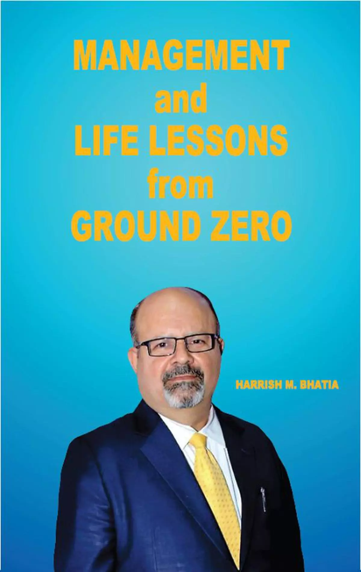 Management and Life Lessons from Ground Zero
Harrish Bhatia