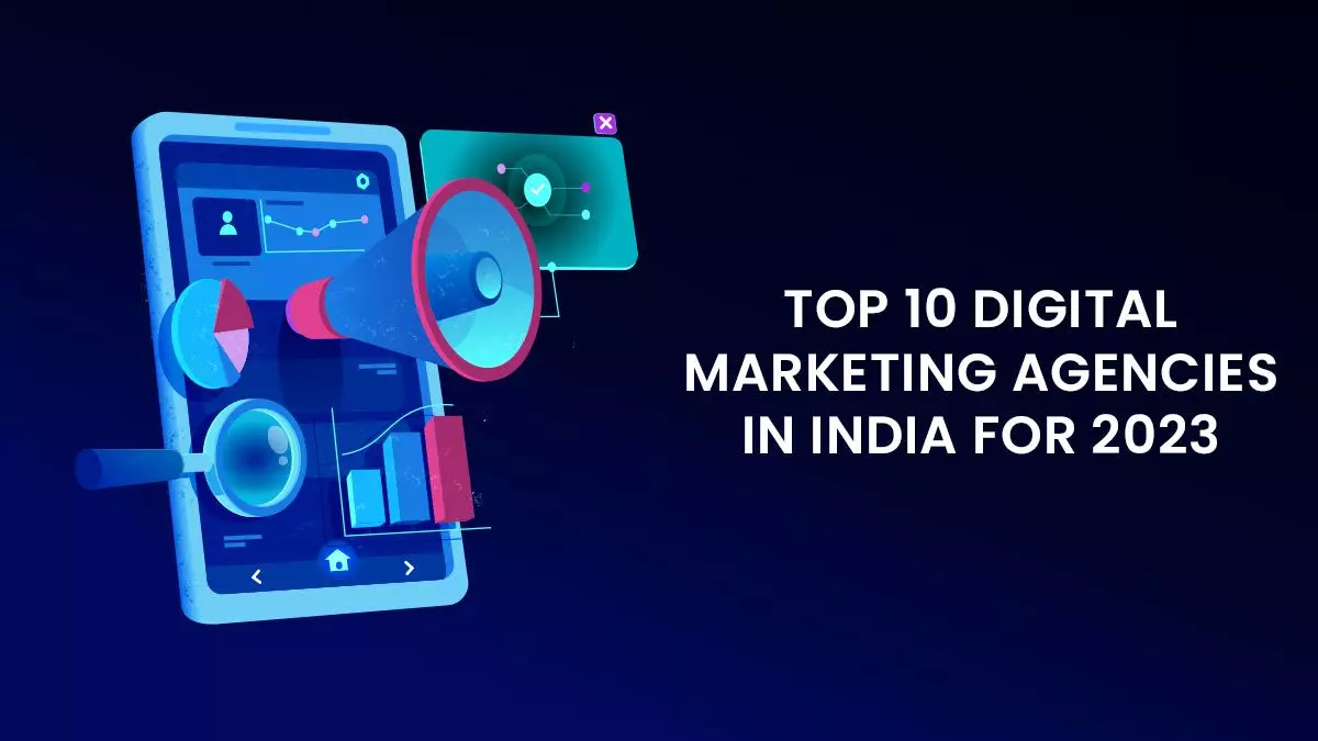 Top 10 Digital Marketing Agencies in India for 2023: How to Find the Best Digital Marketing Company for Your Brand?